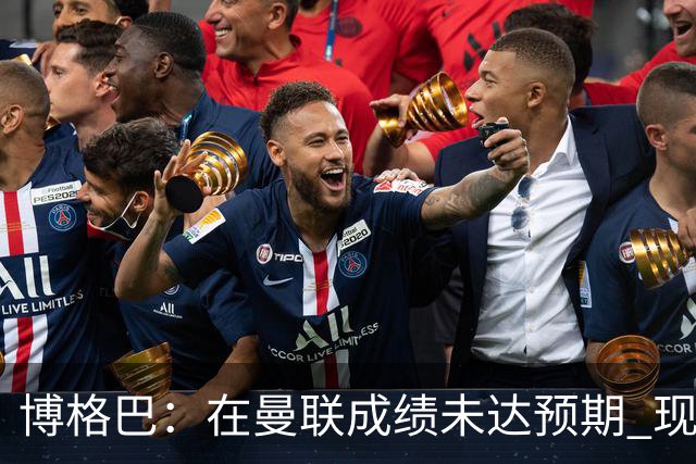 博格巴：在曼联成绩未达预期 现在是回尤文最佳时机